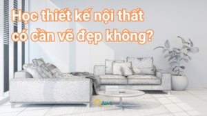 ngành thiết kế nội thất có cần vẽ đẹp không