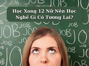 Học Xong 12 Nữ Nên Học Nghề Gì Có Tương Lai