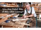 Nên Học Nghề Mộc Ở Đâu Chất Lượng