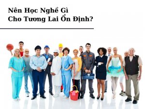 Nên Học Nghề Gì Cho Tương Lai Ổn Định? Các Yếu Tố Ảnh Hưởng