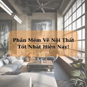 Phần Mềm Vẽ Nội Thất Tốt Nhất Hiện Nay!