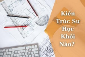 Kiến Trúc Sư Học Khối Nào?