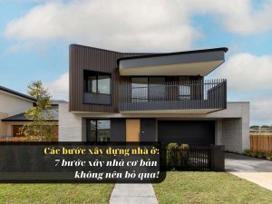 Các bước xây dựng nhà ở 7 bước xây nhà cơ bản không nên bỏ qua!