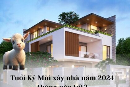 Bật mí tuổi Kỷ Mùi xây nhà năm 2024 tháng nào tốt nhất