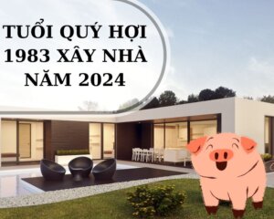 Tuổi Quý Hợi 1983 có nên xây nhà năm 2024