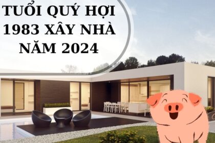 Tuổi Quý Hợi 1983 xây nhà năm 2024 có tốt không?