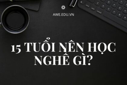 15 tuổi nên học nghề gì lương cao và ổn định tương lai