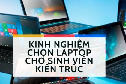 Laptop cho sinh viên kiến trúc: Cẩm nang chọn máy tối ưu nhất 2024