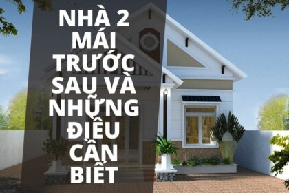 Nhà 2 mái trước sau là gì? Giải đáp chi tiết từ A đến Z