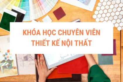 Khóa học chuyên viên thiết kế nội thất: Biến đam mê thành Sự nghiệp