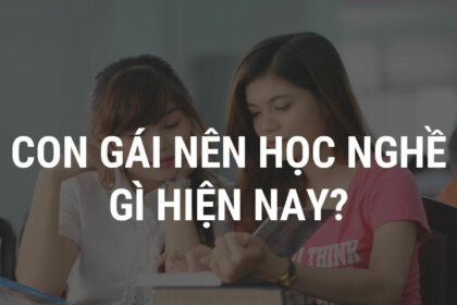 Con gái nên học nghề gì? TOP 5+ lựa chọn phù hợp hiện nay