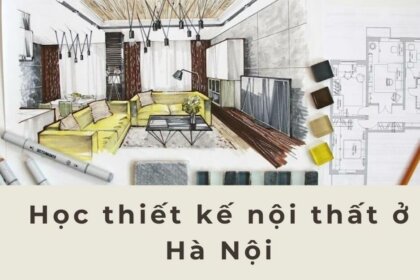 Top 3 địa chỉ học thiết kế nội thất ở Hà Nội uy tín