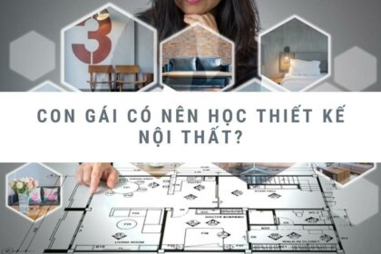 Con gái có nên học thiết kế nội thất? Hé lộ tiềm năng & cơ hội